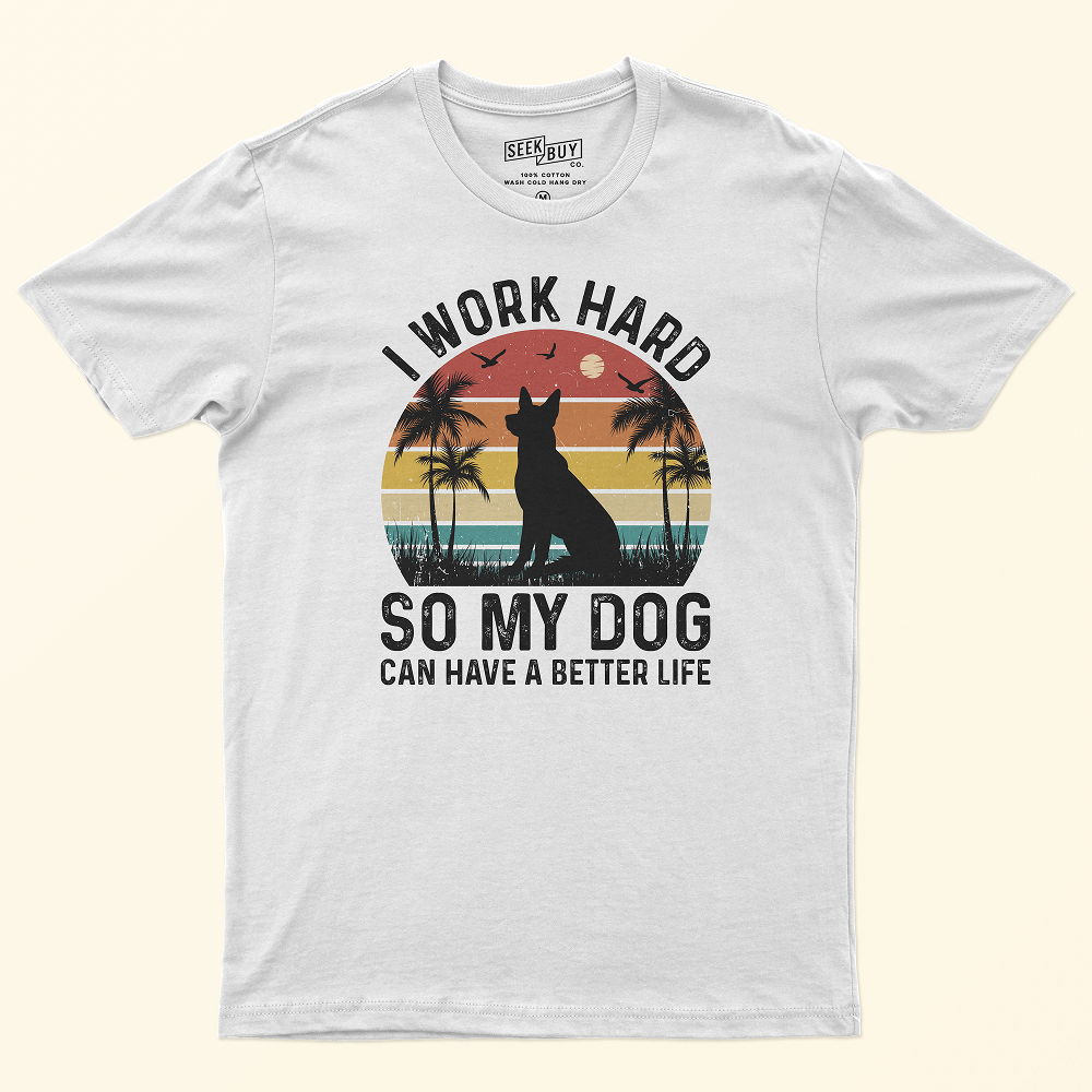 Seek Buy Love I Work Hard So My Dog Can Have a Better Life Tshirt (White)